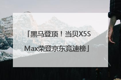 黑马登顶！当贝X5S Max荣登京东竞速榜