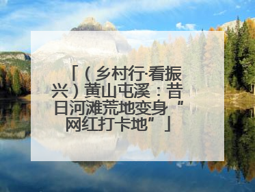 （乡村行·看振兴）黄山屯溪：昔日河滩荒地变身“网红打卡地”