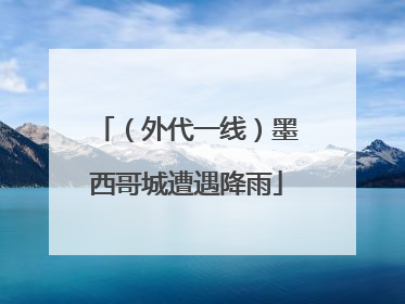 （外代一线）墨西哥城遭遇降雨