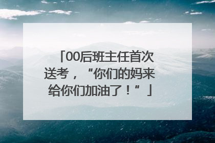 00后班主任首次送考，“你们的妈来给你们加油了！”