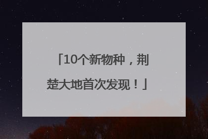 10个新物种，荆楚大地首次发现！