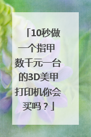 10秒做一个指甲 数千元一台的3D美甲打印机你会买吗？