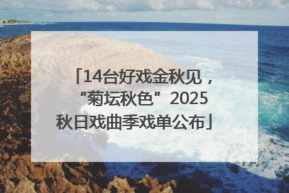 14台好戏金秋见，“菊坛秋色”2025秋日戏曲季戏单公布