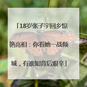 18岁张子宇回乡惊艳亮相：你看她一战倾城，有谁知背后艰辛
