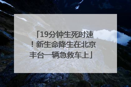 19分钟生死时速！新生命降生在北京丰台一辆急救车上