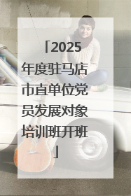 2025年度驻马店市直单位党员发展对象培训班开班