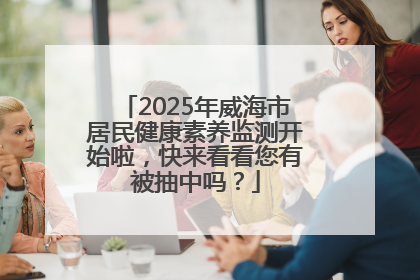 2025年威海市居民健康素养监测开始啦，快来看看您有被抽中吗？