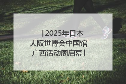 2025年日本大阪世博会中国馆广西活动周启幕
