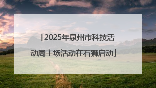 2025年泉州市科技活动周主场活动在石狮启动