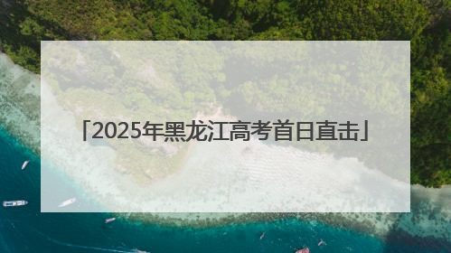 2025年黑龙江高考首日直击