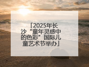 2025年长沙“童年灵感中的色彩”国际儿童艺术节举办