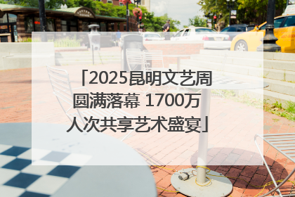 2025昆明文艺周圆满落幕 1700万人次共享艺术盛宴