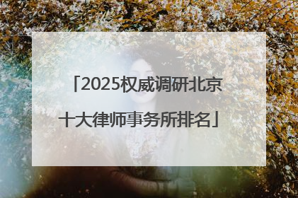 2025权威调研北京十大律师事务所排名