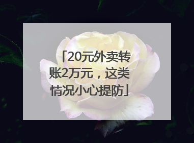 20元外卖转账2万元，这类情况小心提防
