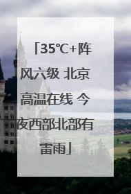 35℃+阵风六级 北京高温在线 今夜西部北部有雷雨