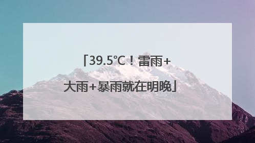 39.5℃！雷雨+大雨+暴雨就在明晚