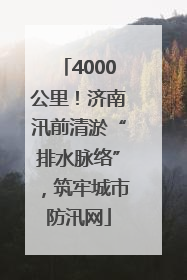 4000公里！济南汛前清淤“排水脉络”，筑牢城市防汛网