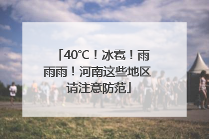 40℃！冰雹！雨雨雨！河南这些地区 请注意防范