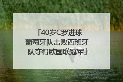 40岁C罗进球 葡萄牙队击败西班牙队夺得欧国联冠军