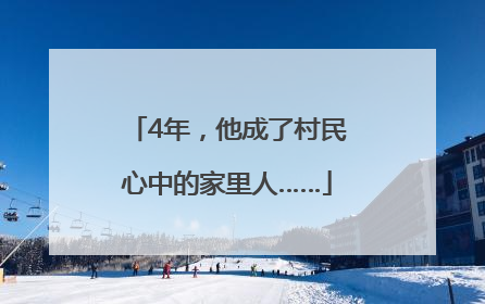 4年，他成了村民心中的家里人……