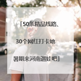 50条精品线路、30个网红打卡地 暑期来河南遛娃吧