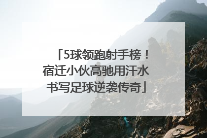 5球领跑射手榜！宿迁小伙高驰用汗水书写足球逆袭传奇
