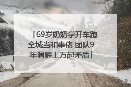 69岁奶奶学开车跑全城当和事佬 团队9年调解上万起矛盾