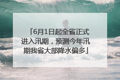 6月1日起全省正式进入汛期，预测今年汛期我省大部降水偏多