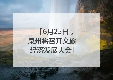 6月25日，泉州将召开文旅经济发展大会