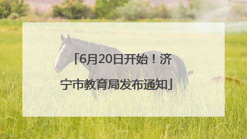 6月20日开始！济宁市教育局发布通知