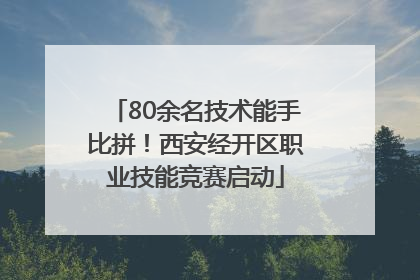 80余名技术能手比拼！西安经开区职业技能竞赛启动