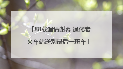 88载温情谢幕 通化老火车站送别最后一班车