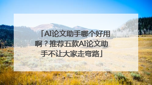 AI论文助手哪个好用啊？推荐五款AI论文助手不让大家走弯路