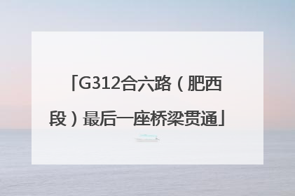 G312合六路（肥西段）最后一座桥梁贯通