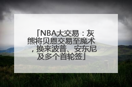 NBA大交易：灰熊将贝恩交易至魔术，换来波普、安东尼及多个首轮签