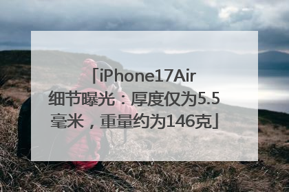 iPhone17Air细节曝光：厚度仅为5.5毫米，重量约为146克